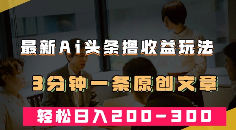 最新AI头条撸收益热门领域玩法，3分钟一条原创文章，轻松日入200-300＋-桐创网