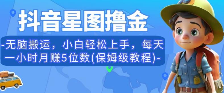 抖音星图撸金，无脑搬运，小白轻松上手，每天一小时月赚5位数(保姆级教程)【揭秘】-桐创网