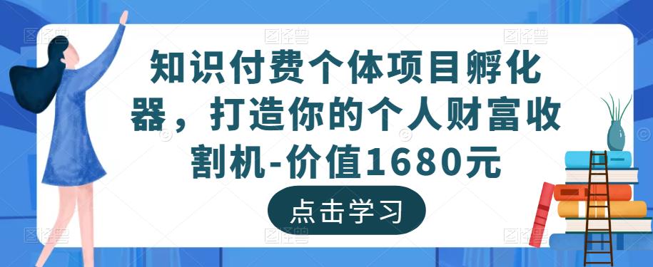 知识付费个体项目孵化器，打造你的个人财富收割机-价值1680元-桐创网