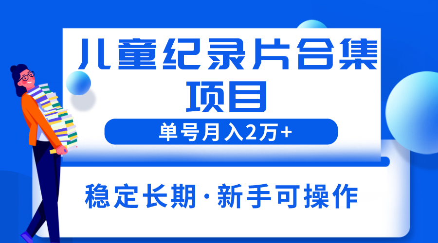 （6155期）2023儿童纪录片合集项目，单个账号轻松月入2w+-桐创网