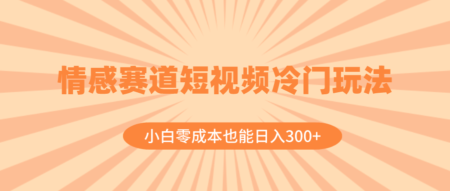 （8346期）情感赛道短视频冷门玩法，小白零成本也能日入300+（教程+素材）-桐创网