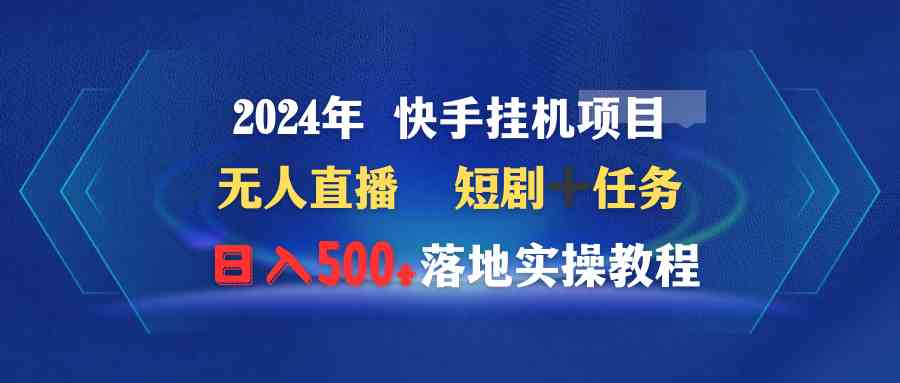 （9341期）2024年 快手挂机项目无人直播 短剧＋任务日入500+落地实操教程-桐创网