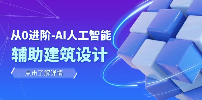 从0进阶：AI·人工智能·辅助建筑设计/室内/景观/规划（22节课）-桐创网