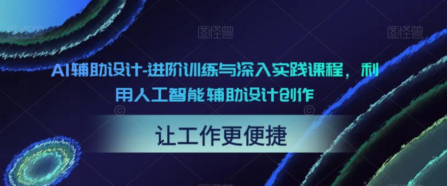 AI辅助设计-进阶训练与深入实践课程，利用人工智能辅助设计创作-桐创网