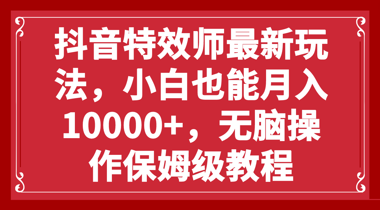 （7897期）抖音特效师最新玩法，小白也能月入10000+，无脑操作保姆级教程-桐创网