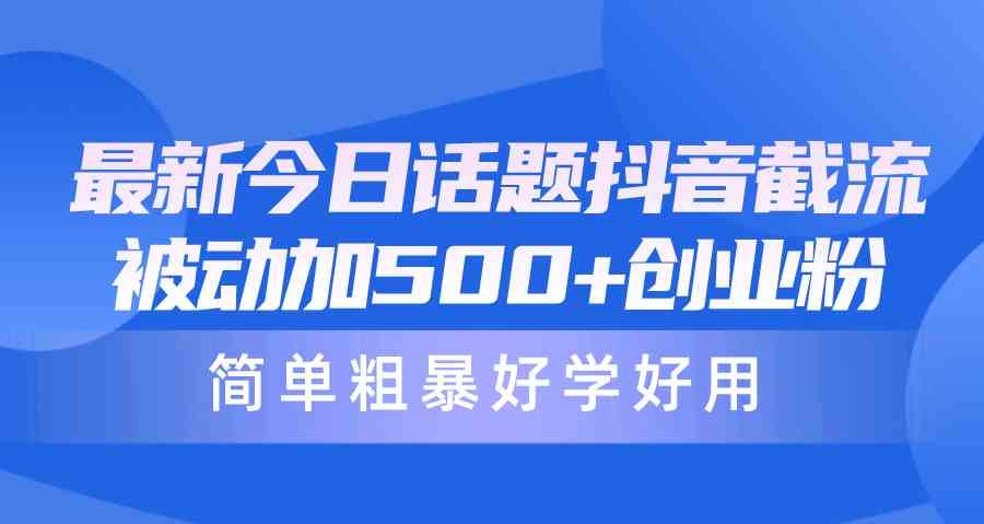 （10092期）最新今日话题抖音截流，每天被动加500+创业粉，简单粗暴好学好用-桐创网