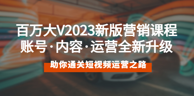 （5633期）百万大V2023新版营销课 账号·内容·运营全新升级 通关短视频运营之路-桐创网