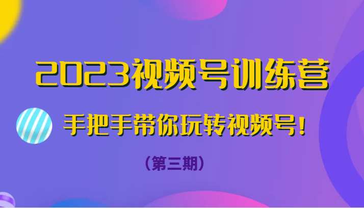 2023视频号训练营（第三期）手把手带你玩转视频号！-桐创网