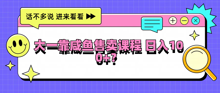 大一靠咸鱼售卖课程日入100+，没有任何门槛，有手就行-桐创网