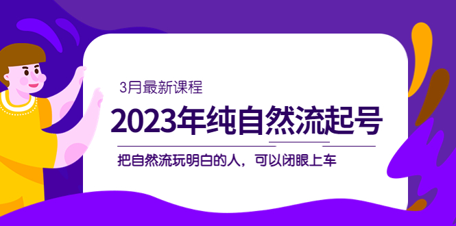 （5143期）2023年纯自然流·起号课程，把自然流·玩明白的人 可以闭眼上车（3月更新）-桐创网