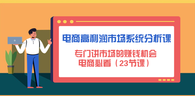 （4572期）电商高利润市场系统分析课：专门讲市场的赚钱机会，电商必看（23节课）-桐创网