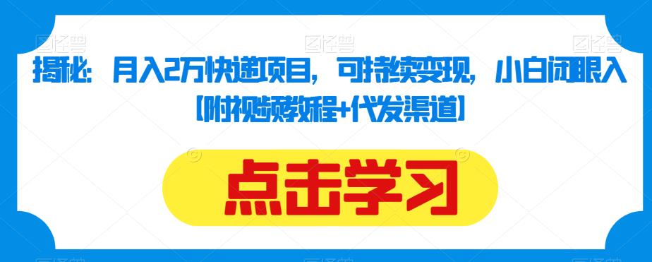 揭秘：月入2万快递项目，可持续变现，小白闭眼入【附视频教程+代发渠道】-桐创网