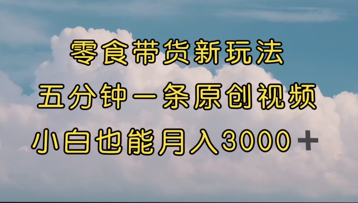 （7390期）零食带货新玩法，5分钟一条原创视频，新手小白也能轻松月入3000+ （教程）-桐创网