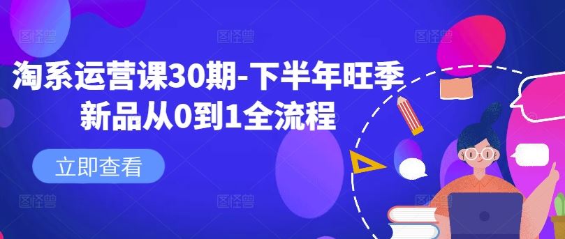 淘系运营课30期-下半年旺季新品从0到1全流程-桐创网