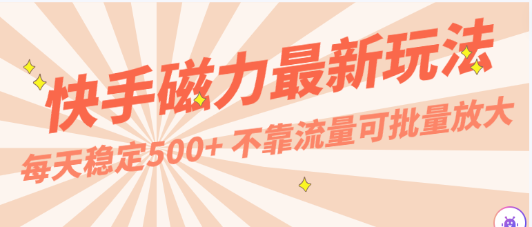 每天稳定500+，外面卖2980的快手磁力最新玩法，不靠流量可批量放大，手机电脑都可操作-桐创网