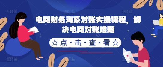 电商财务淘系对账实操课程，解决电商对账难题-桐创网