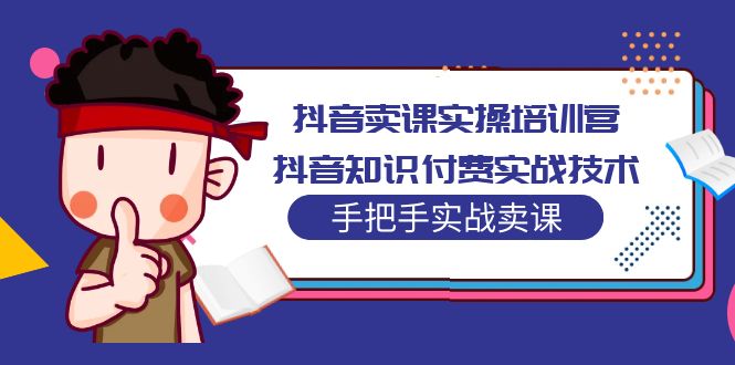 （5148期）抖音卖课实操培训营：抖音知识付费实战技术，手把手实战课！-桐创网