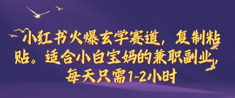 小红书火爆玄学赛道，复制粘贴，适合小白宝妈的兼职副业，每天只需1-2小时【揭秘】-桐创网